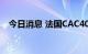 今日消息 法国CAC40指数日内跌幅达2%