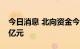 今日消息 北向资金今日净买入宁德时代4.88亿元