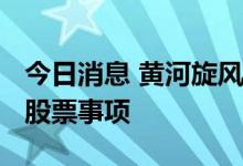 今日消息 黄河旋风：终止2022年非公开发行股票事项