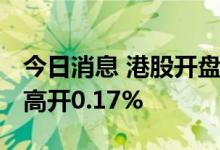 今日消息 港股开盘：恒指平开 恒生科技指数高开0.17%