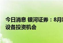 今日消息 银河证券：8月制造业投资增速回升，抓住高景气设备投资机会