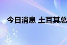 今日消息 土耳其总统与俄罗斯总统通电话