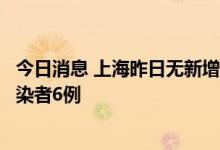 今日消息 上海昨日无新增本土确诊病例、新增本土无症状感染者6例