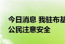 今日消息 我驻布基纳法索使馆提醒在布中国公民注意安全