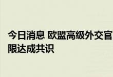 今日消息 欧盟高级外交官：欧盟国家还远未就天然气价格上限达成共识