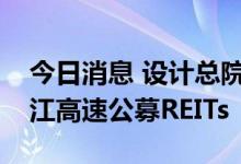 今日消息 设计总院：拟参与认购安徽交控沿江高速公募REITs