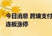 今日消息 跨境支付板块持续拉升 南天信息两连板涨停