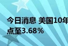 今日消息 美国10年期国债收益率下跌11个基点至3.68％