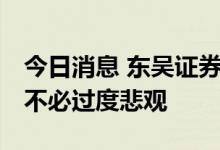 今日消息 东吴证券：存量资金博弈明显 短期不必过度悲观