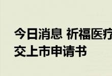 今日消息 祈福医疗集团有限公司向港交所提交上市申请书