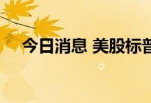 今日消息 美股标普500指数期货涨0.3%