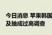 今日消息 苹果韩国总部遭反垄断机构突袭 涉及抽成过高调查