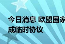 今日消息 欧盟国家对俄罗斯实施新的制裁达成临时协议