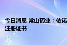 今日消息 常山药业：依诺肝素钠注射液获得土库曼斯坦药品注册证书