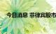 今日消息 菲律宾股市指数跌幅扩大至3％