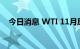 今日消息 WTI 11月原油期货收跌1.12%