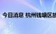 今日消息 杭州钱塘区放宽部分区域限购政策