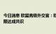 今日消息 欧盟高级外交官：欧盟国家还远未就天然气价格上限达成共识