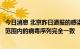 今日消息 北京昨日通报的感染者样本与京外病例在测序覆盖范围内的病毒序列完全一致