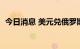 今日消息 美元兑俄罗斯卢布日内跌幅达4%