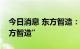 今日消息 东方智造：拟变更证券简称为“东方智造”