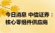 今日消息 中信证券：Pico发布VR新品  关注核心零组件供应商