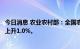 今日消息 农业农村部：全国农产品批发市场猪肉均价比昨天上升1.0%。