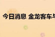 今日消息 金龙客车与中电车联达成战略合作