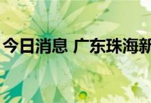 今日消息 广东珠海新增本土无症状感染者2例