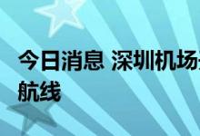 今日消息 深圳机场开通今年第6条国际货运新航线