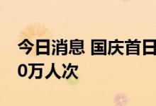 今日消息 国庆首日全国铁路预计发送旅客970万人次