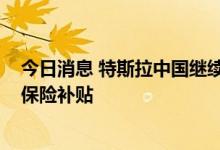 今日消息 特斯拉中国继续“促销”，年内提车享受7000元保险补贴