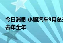 今日消息 小鹏汽车9月总交付8468台，1-9月累计交付量超去年全年