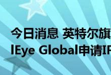 今日消息 英特尔旗下汽车科技研发公司MobilEye Global申请IPO