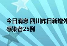 今日消息 四川昨日新增外省返川新冠感染者22例 新增省内感染者25例