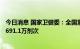 今日消息 国家卫健委：全国累计报告接种新冠病毒疫苗343691.1万剂次