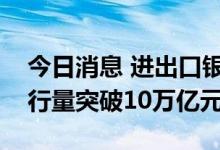 今日消息 进出口银行人民币金融债券累计发行量突破10万亿元