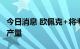 今日消息 欧佩克+将考虑削减100万桶以上的产量