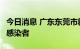 今日消息 广东东莞市新增1例外省输入无症状感染者