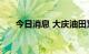 今日消息 大庆油田累计产油逾24亿吨