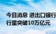 今日消息 进出口银行人民币金融债券累计发行量突破10万亿元