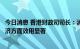 今日消息 香港财政司司长：消费券在刺激消费市道及提振经济方面效用显著