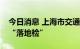 今日消息 上海市交通委：多措并举推广实施“落地检”