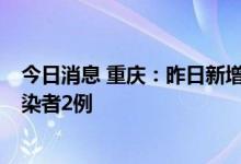 今日消息 重庆：昨日新增本土确诊病例2例，本土无症状感染者2例