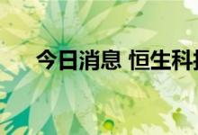 今日消息 恒生科技指数涨幅扩大至1%