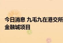 今日消息 九毛九在港交所公告终止收购碧桂园旗下广州国际金融城项目