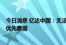 今日消息 亿达中国：无法于9月30日按比例支付345万美元优先票据