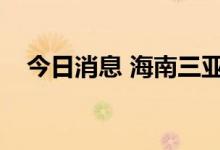 今日消息 海南三亚新增1例无症状感染者