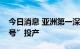 今日消息 亚洲第一深水导管架平台“海基一号”投产