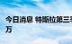 今日消息 特斯拉第三季度汽车交付量为34.38万